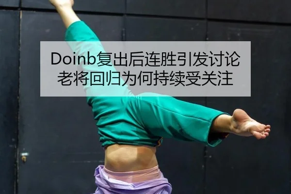 Doinb复出后连胜引发讨论 老将回归为何持续受关注